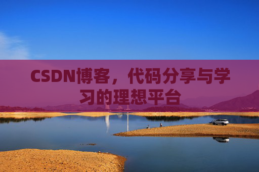 CSDN博客,代码分享与学习的理想平台